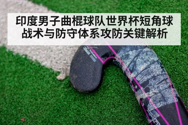 印度男子曲棍球队世界杯短角球战术与防守体系攻防关键解析